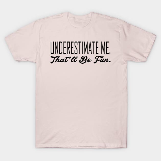 Underestimate Me. That'll Be Fun T-Shirt by animericans